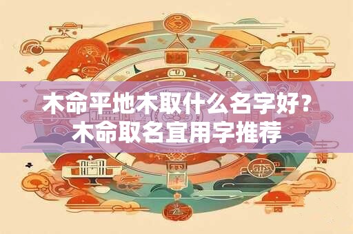 木命平地木取什么名字好？木命取名宜用字推荐