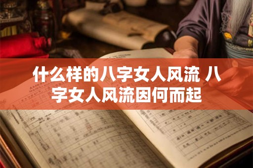 什么样的八字女人风流 八字女人风流因何而起
