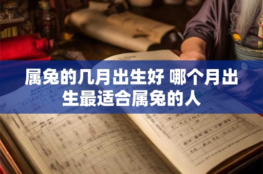 属兔的几月出生好 哪个月出生最适合属兔的人