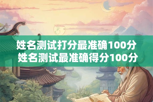 姓名测试打分最准确100分 姓名测试最准确得分100分
