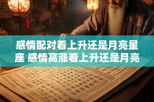 感情配对看上升还是月亮星座 感情高涨看上升还是月亮