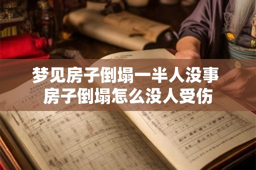 梦见房子倒塌一半人没事 房子倒塌怎么没人受伤