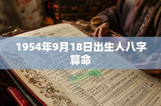 1954年9月18日出生人八字算命 1954年9月18日出生人八字算命