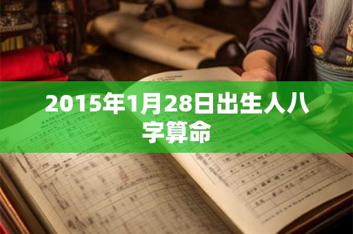 2015年1月28日出生人八字算命