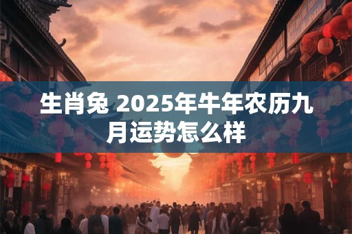 生肖兔 2025年牛年农历九月运势怎么样