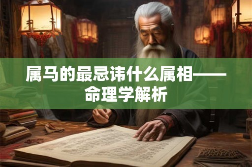属马的最忌讳什么属相——命理学解析