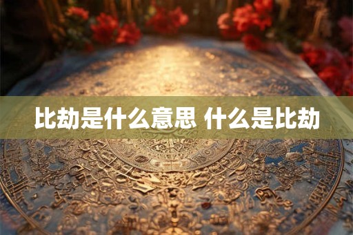 比劫是什么意思 什么是比劫