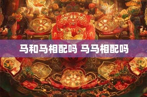 马和马相配吗 马马相配吗