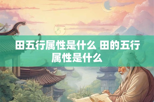 田五行属性是什么 田的五行属性是什么