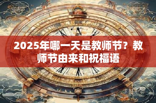 2025年哪一天是教师节?教师节由来和祝福语 2025年哪一天是教师节?教师节由来和祝福语