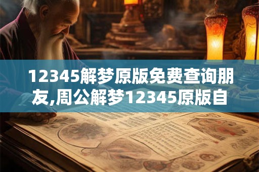 12345解梦原版免费查询朋友,周公解梦12345原版自古解梦