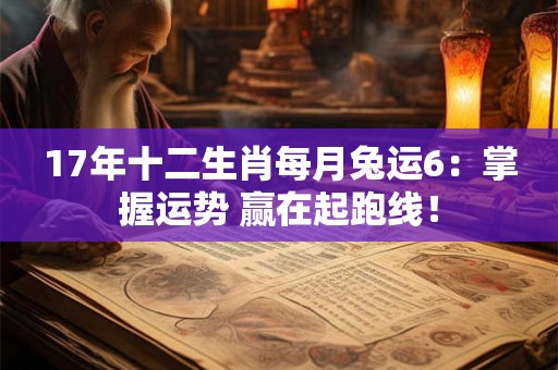 17年十二生肖每月兔运6：掌握运势 赢在起跑线！