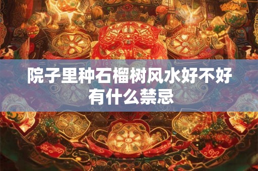 院子里种石榴树风水好不好 有什么禁忌