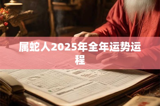 属蛇人2025年全年运势运程