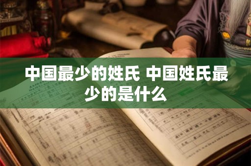 中国最少的姓氏 中国姓氏最少的是什么