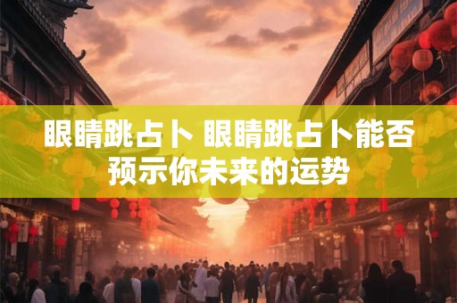 眼睛跳占卜 眼睛跳占卜能否预示你未来的运势