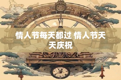 情人节每天都过 情人节天天庆祝