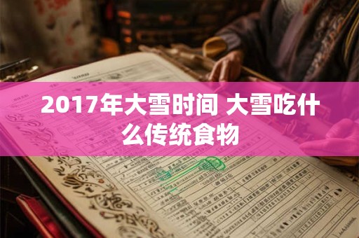 2017年大雪时间 大雪吃什么传统食物