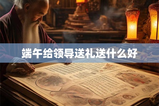 端午给领导送礼送什么好