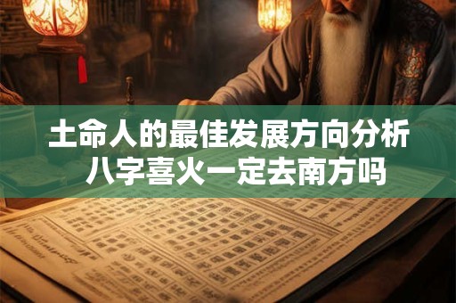 土命人的最佳发展方向分析  八字喜火一定去南方吗
