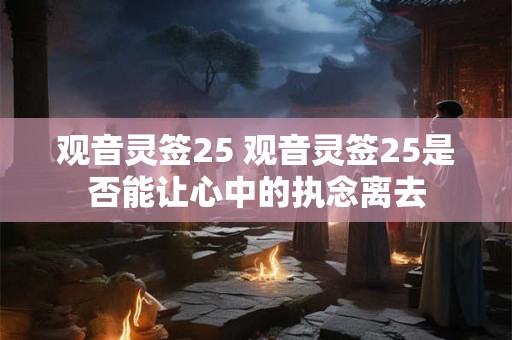 观音灵签25 观音灵签25是否能让心中的执念离去