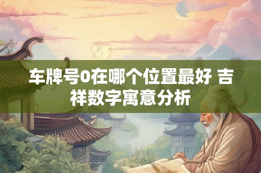 车牌号0在哪个位置最好 吉祥数字寓意分析
