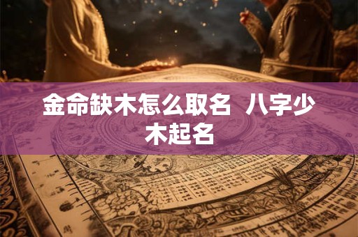 金命缺木怎么取名  八字少木起名
