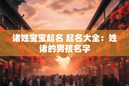 诸姓宝宝起名 起名大全：姓诸的男孩名字