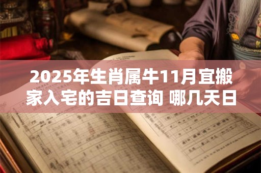 2025年生肖属牛11月宜搬家入宅的吉日查询 哪几天日子好