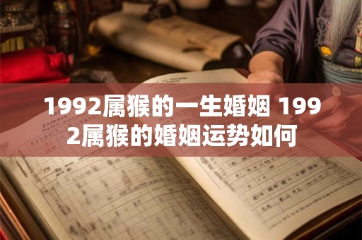 1992属猴的一生婚姻 1992属猴的婚姻运势如何
