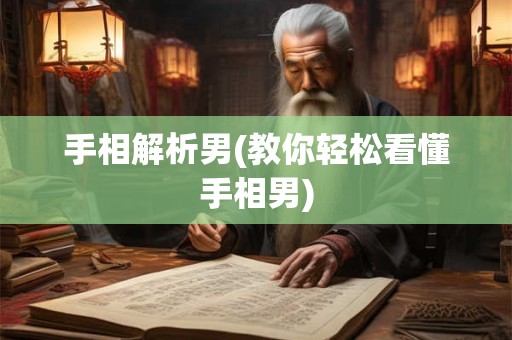 手相解析男(教你轻松看懂手相男)