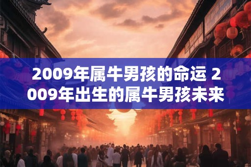 2009年属牛男孩的命运 2009年出生的属牛男孩未来的命运如何