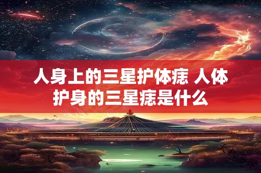 人身上的三星护体痣 人体护身的三星痣是什么