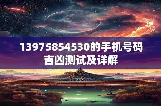13975854530的手机号码吉凶测试及详解
