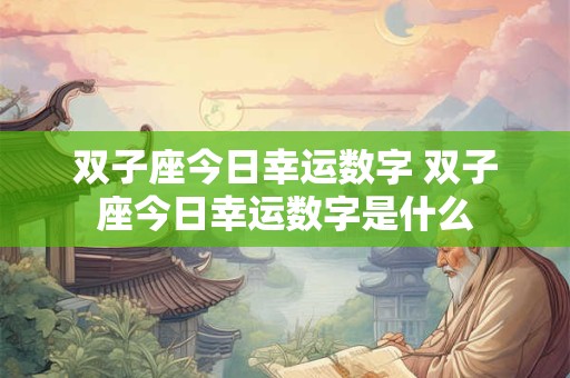 双子座今日幸运数字 双子座今日幸运数字是什么