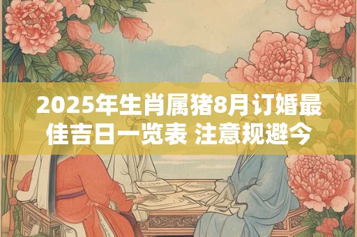 2025年生肖属猪8月订婚最佳吉日一览表 注意规避今日所冲
