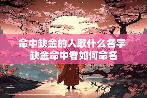 命中缺金的人取什么名字 缺金命中者如何命名