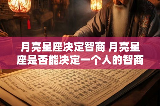 月亮星座决定智商 月亮星座是否能决定一个人的智商水平