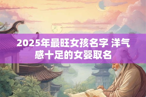 2026年最旺女孩名字 洋气感十足的女婴取名