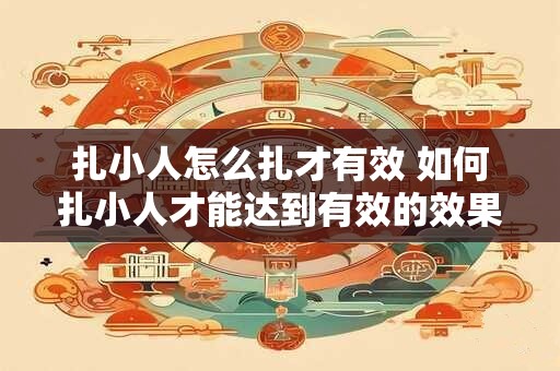 扎小人怎么扎才有效 如何扎小人才能达到有效的效果