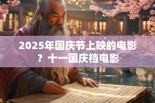 2025年国庆节上映的电影?十一国庆档电影 2025年国庆节上映的电影?十一国庆档电影