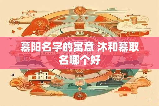 慕阳名字的寓意 沐和慕取名哪个好