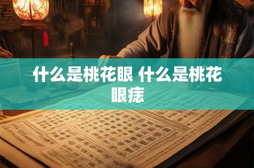 什么是桃花眼 什么是桃花眼痣