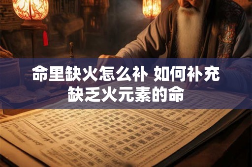 命里缺火怎么补 如何补充缺乏火元素的命