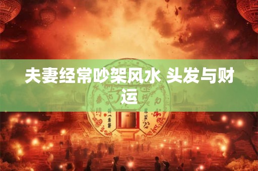 夫妻经常吵架风水 头发与财运