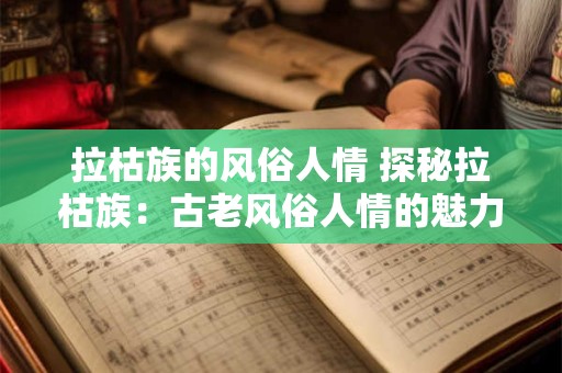 拉枯族的风俗人情 探秘拉枯族：古老风俗人情的魅力之旅