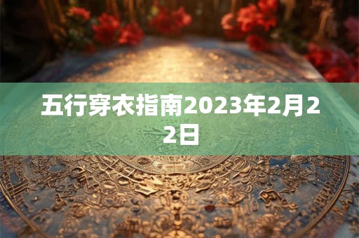 五行穿衣指南2023年2月22日