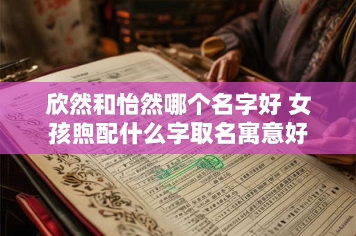 欣然和怡然哪个名字好 女孩煦配什么字取名寓意好