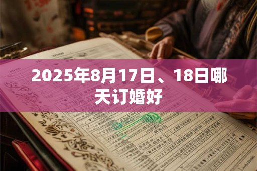 2025年8月17日、18日哪天订婚好
