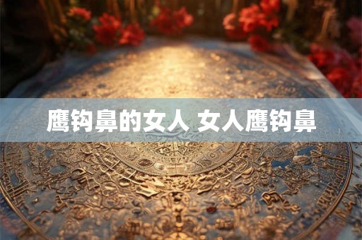 鹰钩鼻的女人 女人鹰钩鼻